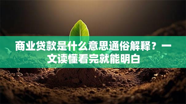 商业贷款是什么意思通俗解释？一文读懂看完就能明白