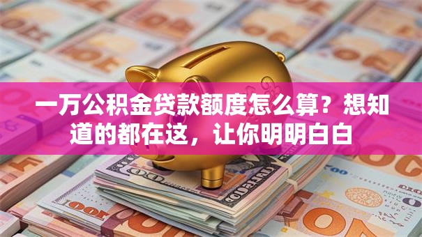 一万公积金贷款额度怎么算？想知道的都在这，让你明明白白
