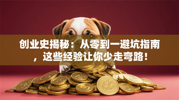 创业史揭秘：从零到一避坑指南，这些经验让你少走弯路！