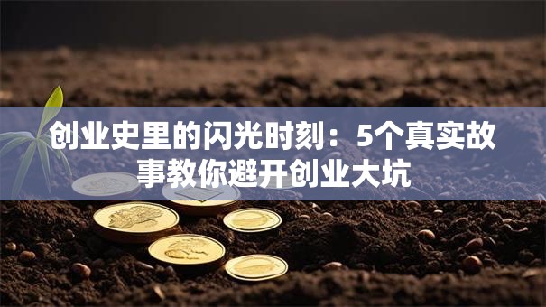 创业史里的闪光时刻：5个真实故事教你避开创业大坑