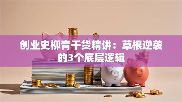 创业史柳青干货精讲：草根逆袭的3个底层逻辑