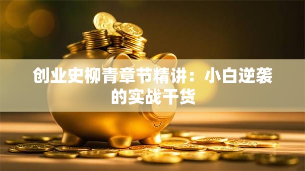 创业史柳青章节精讲：小白逆袭的实战干货