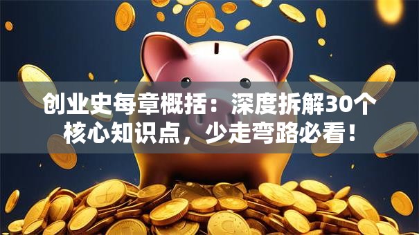创业史每章概括：深度拆解30个核心知识点，少走弯路必看！