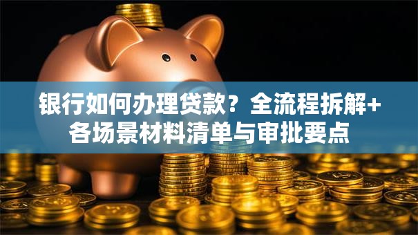 银行如何办理贷款？全流程拆解+各场景材料清单与审批要点