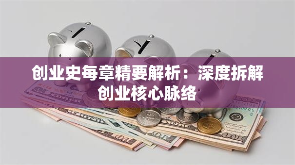 创业史每章精要解析：深度拆解创业核心脉络