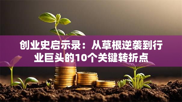 创业史启示录：从草根逆袭到行业巨头的10个关键转折点