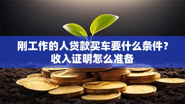 刚工作的人贷款买车要什么条件？收入证明怎么准备