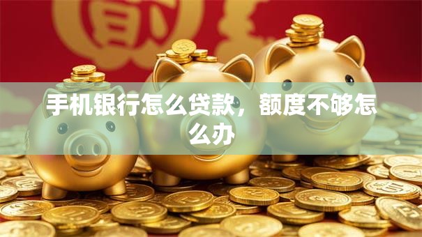 手机银行怎么贷款，额度不够怎么办