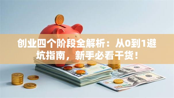 创业四个阶段全解析：从0到1避坑指南，新手必看干货！