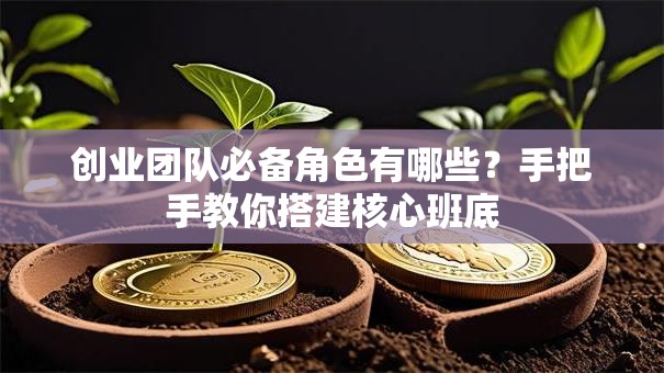 创业团队必备角色有哪些？手把手教你搭建核心班底