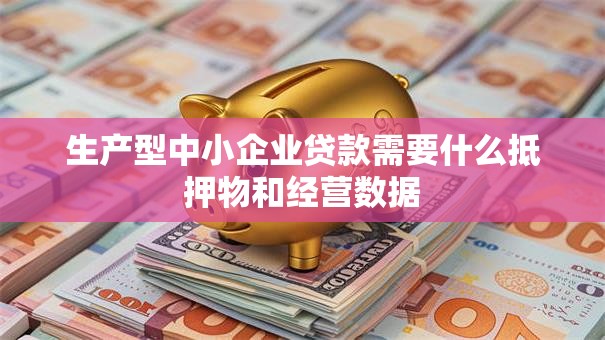 生产型中小企业贷款需要什么抵押物和经营数据