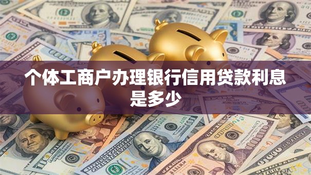 个体工商户办理银行信用贷款利息是多少