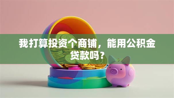 我打算投资个商铺，能用公积金贷款吗？