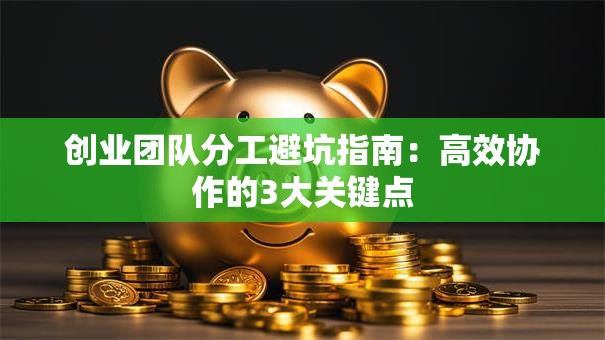 创业团队分工避坑指南：高效协作的3大关键点