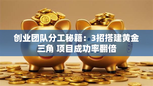 创业团队分工秘籍：3招搭建黄金三角 项目成功率翻倍