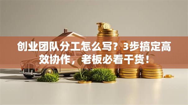 创业团队分工怎么写？3步搞定高效协作，老板必看干货！