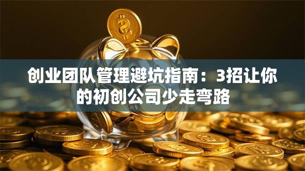 创业团队管理避坑指南：3招让你的初创公司少走弯路
