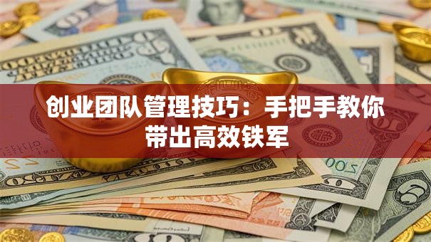 创业团队管理技巧：手把手教你带出高效铁军