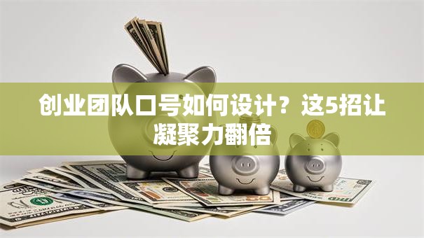 创业团队口号如何设计？这5招让凝聚力翻倍