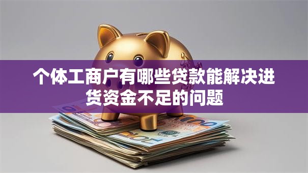 个体工商户有哪些贷款能解决进货资金不足的问题