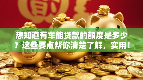 想知道有车能贷款的额度是多少？这些要点帮你清楚了解，实用！
