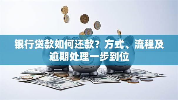 银行贷款如何还款？方式、流程及逾期处理一步到位