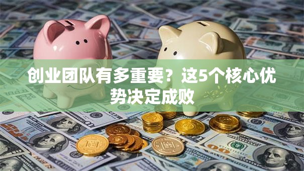 创业团队有多重要？这5个核心优势决定成败