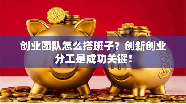 创业团队怎么搭班子？创新创业分工是成功关键！