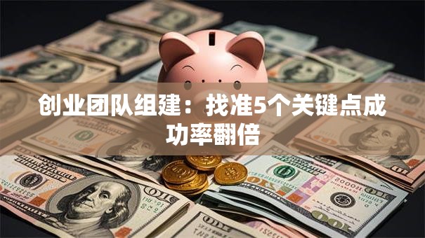 创业团队组建：找准5个关键点成功率翻倍