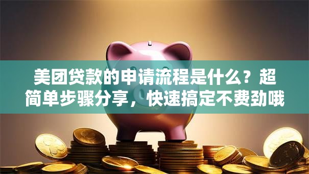 美团贷款的申请流程是什么？超简单步骤分享，快速搞定不费劲哦