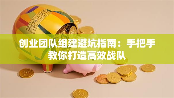 创业团队组建避坑指南：手把手教你打造高效战队