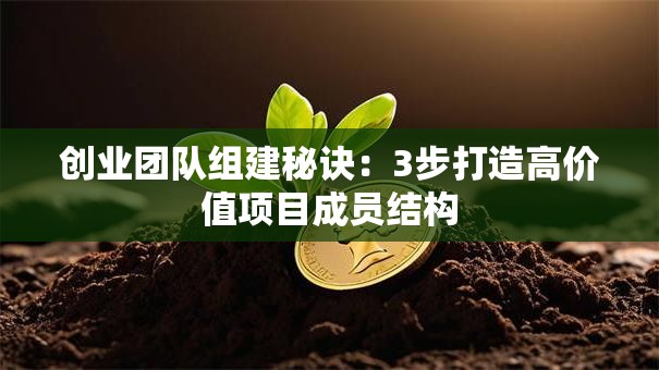 创业团队组建秘诀：3步打造高价值项目成员结构