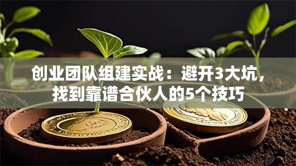 创业团队组建实战：避开3大坑，找到靠谱合伙人的5个技巧