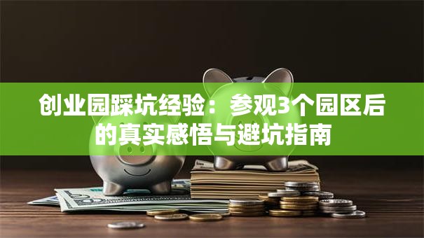 创业园踩坑经验：参观3个园区后的真实感悟与避坑指南