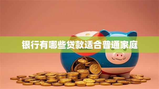银行有哪些贷款适合普通家庭