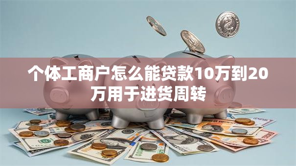 个体工商户怎么能贷款10万到20万用于进货周转