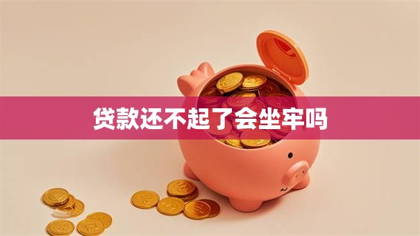 贷款还不起了会坐牢吗