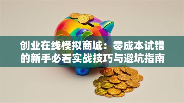 创业在线模拟商城：零成本试错的新手必看实战技巧与避坑指南