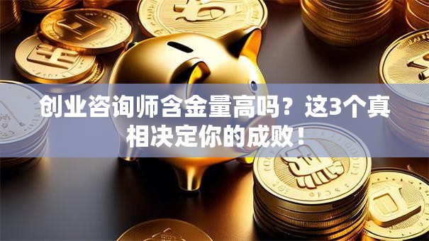创业咨询师含金量高吗？这3个真相决定你的成败！