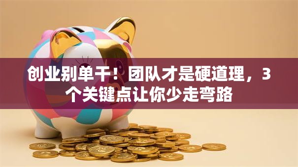 创业别单干！团队才是硬道理，3个关键点让你少走弯路