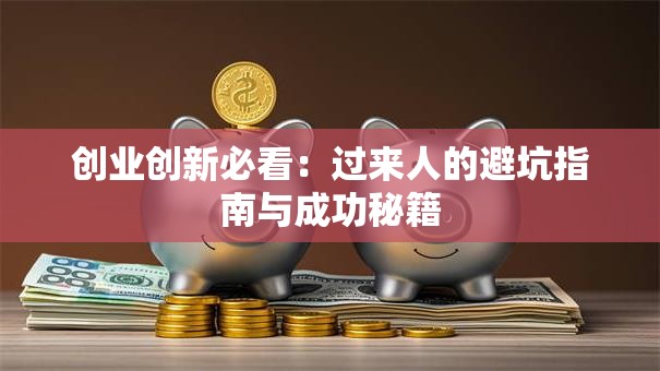 创业创新必看：过来人的避坑指南与成功秘籍