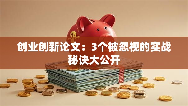 创业创新论文：3个被忽视的实战秘诀大公开