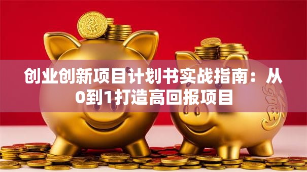 创业创新项目计划书实战指南：从0到1打造高回报项目