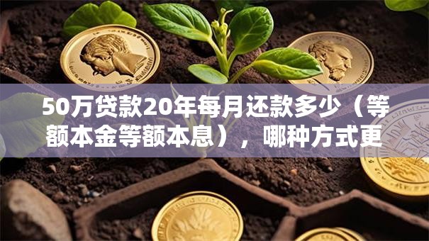 50万贷款20年每月还款多少（等额本金等额本息），哪种方式更划算？帮你算清楚月供明细