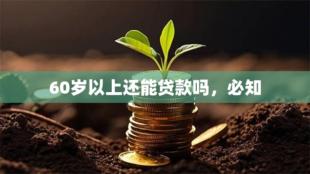 60岁以上还能贷款吗，必知