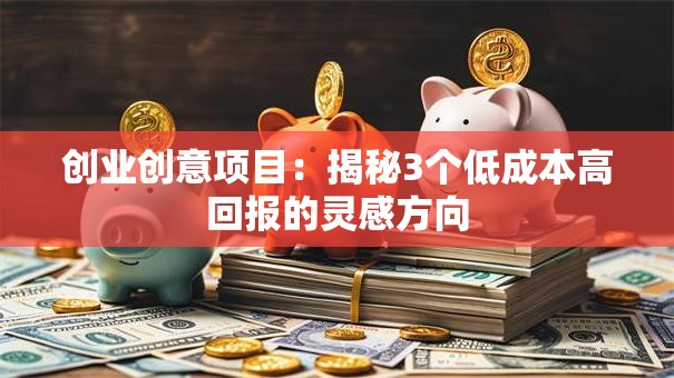 创业创意项目：揭秘3个低成本高回报的灵感方向