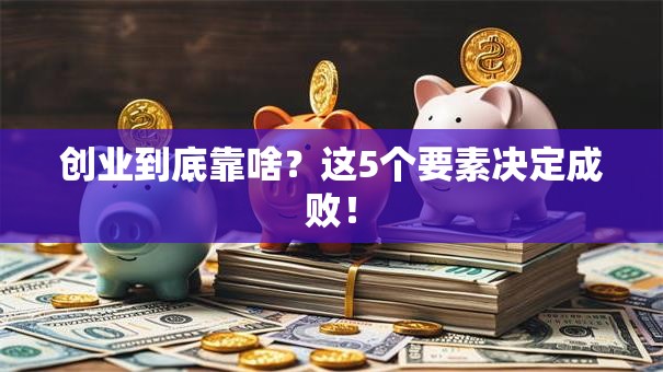 创业到底靠啥？这5个要素决定成败！
