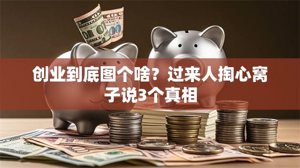 创业到底图个啥？过来人掏心窝子说3个真相