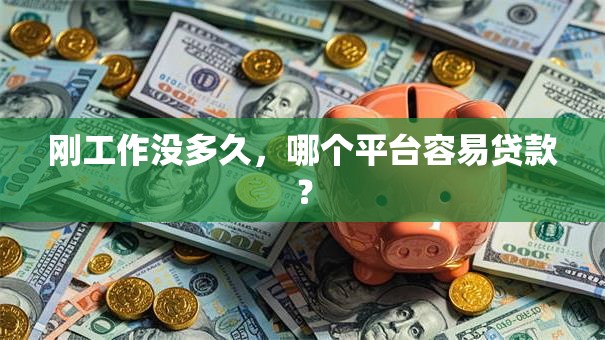 刚工作没多久，哪个平台容易贷款？