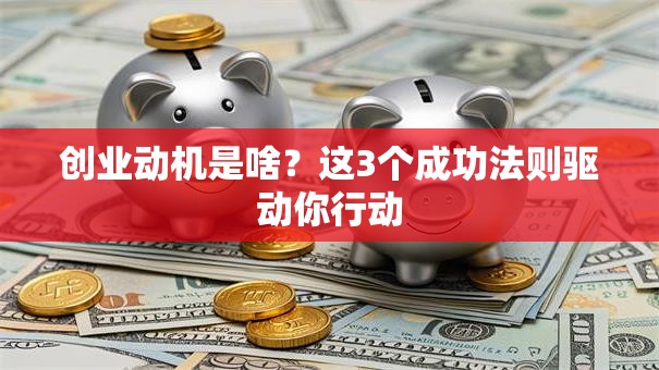 创业动机是啥？这3个成功法则驱动你行动